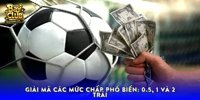 Giải mã các mức chấp phổ biến: 0.5, 1 và 2 trái