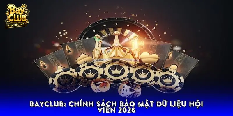 BAYCLUB: Chính Sách Bảo Mật Dữ Liệu Hội Viên 2026
