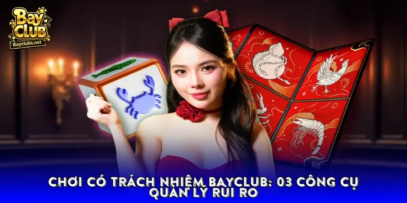 Chơi có trách nhiệm BayClub: 03 Công cụ quản lý rủi ro Chơi có trách nhiệm BayClub: 03 Công cụ quản lý rủi ro