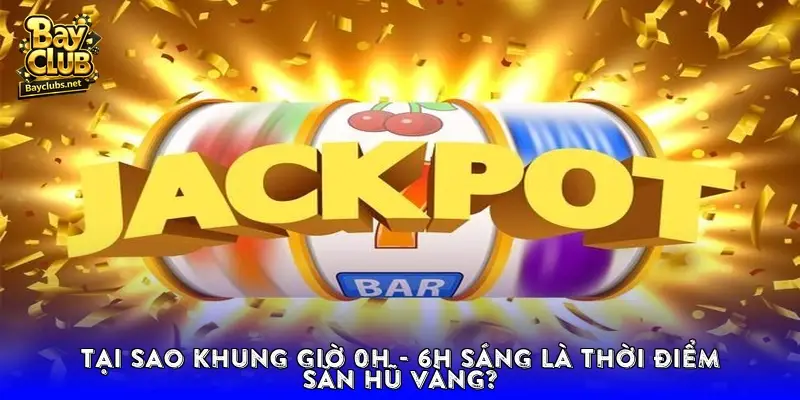 Tại sao khung giờ 0h - 6h sáng là thời điểm săn hũ vàng?
